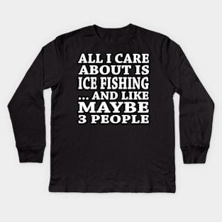 All  I Care About Is Ice Fishing  And Like Maybe 3 People Kids Long Sleeve T-Shirt